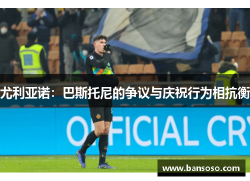 尤利亚诺：巴斯托尼的争议与庆祝行为相抗衡